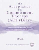 The Acceptance and Commitment Therapy (ACT) Diary 2023: A Guide and Companion for Moving Toward the Things That Matter in Your Life 1803882158 Book Cover