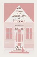 Old Houses of the Ancient Town of Norwich [Connecticut] 1660-1800, with Maps, Illustrations, Portraits and Genealogies 0788415158 Book Cover