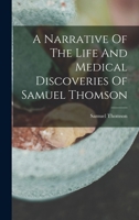 A Narrative of the Life and Medical Discoveries of Samuel Thomson 1275811590 Book Cover