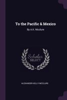 To the Pacific & Mexico: By A.K. Mcclure 1018064516 Book Cover