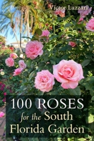 100 Roses for the South Florida Garden 0813068878 Book Cover