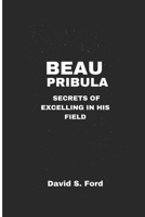 BEAU PRIBULA: SECRET OF EXCELLING IN HIS FIELD B0DQQBY8CC Book Cover