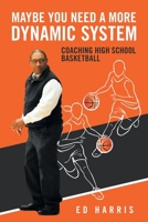 Maybe You Need a More Dynamic System: Coaching High School Basketball 1665533803 Book Cover