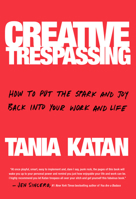 Creative Trespassing: A Totally Unauthorized Guide to Sneaking More Imagination Into Your Life and Work 0525573402 Book Cover
