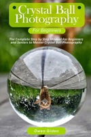 Crystal Ball Photography for Beginners: The Complete Step by Step Manual For Beginners and Seniors to Master Crystal Ball Photography null Book Cover