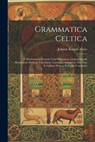 Grammatica Celtica: E Monumentis Vetustis Tam Hibernicae Linguae Quam Britannicae Dialecti, Cambricae, Cornicae, Armoricae Nec Non E Gallicae Priscae Reliquiis Construxit 1021340952 Book Cover