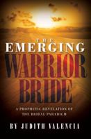 The Emerging Warrior Bride: A Prophetic Revelation of the Bridal Paradigm 0991009851 Book Cover