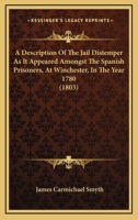 A description of the jail distemper, as it appeared amongst the Spanish prisoners, at Winchester in the year 1780; ... by James Carmichael Smyth, ... 1170569579 Book Cover