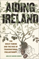 Aiding Ireland: The Great Famine and the Rise of Transnational Philanthropy 1479824593 Book Cover