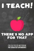 I Teach - There's No App For That: College Ruled Notebook For Exhausted Superheroes - Black 1091870187 Book Cover