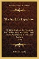 The Franklin Expedition: Or, Considerations On Measures for the Discovery and Relief of Our Absent Adventurers in the Arctic Regions ... With Maps 101634161X Book Cover