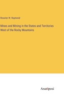 Mines and Mining in the States and Territories West of the Rocky Mountains 1241500789 Book Cover