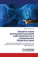 Защита прав интеллектуальной собственности в суверенном Кыргызстане: Гражданско-правовая ответственность за нарушение прав в сфере интеллектуальной собственности 6206150631 Book Cover