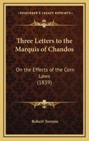 Three Letters To The Marquis Of Chandos: On The Effects Of The Corn Laws 1167166043 Book Cover