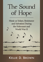 The Sound of Hope : Music As Solace, Resistance and Salvation During the Holocaust and World War II 1476670560 Book Cover