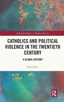 Catholics and Political Violence in the Twentieth Century: A Global History (Routledge Studies in Modern History) 1032332174 Book Cover