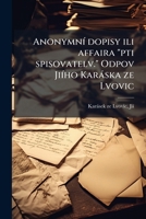 Anonymn� dopisy ili affaira pti spisovatelv. Odpov Ji�ho Kar�ska ze Lvovic 1174785233 Book Cover