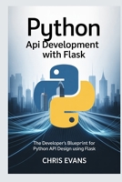 PYTHON API DEVELOPMENT WITH FLASK: THE DEVELOPER’S BLUEPRINT FOR PYTHON API DESIGN USING FLASK B0FJQM82HD Book Cover
