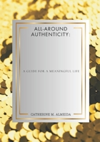 All-Around Authenticity:: A Guide for a Meaningful Life B0FHK66SRH Book Cover