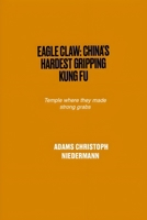 Eagle Claw: China's Hardest Gripping Kung Fu: Temple where they made strong grabs B0F3TYK6PX Book Cover
