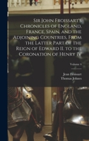 Sir John Froissart's Chronicles of England, France, Spain, and the Adjoining Countries, From the Latter Part of the Reign of Edward II. to the Coronation of Henry IV; Volume 4 1019204028 Book Cover
