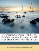 Geschiedenis Van Het Beleg En Ontzet Van Leiden in 1547: Met Eene Kaart Van Het Beleg 1017661391 Book Cover