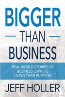 Bigger Than Business: Real-World Stories of Business Owners Living Their Purpose 1946615153 Book Cover