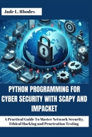 Python Programming For Cyber Security With Scapy and Impacket: A Practical Guide To Master Network Security, Ethical Hacking and Penetration Testing B0F6NDZK5Y Book Cover