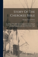 Story Of The Cherokee Bible: An Address, With Additional And Explanatory Notes, Delivered Before The Meeting Of The Ladies' Missionary Society Of The ... Church, Ithaca, N. Y., Feb. 5, 1897 1016449550 Book Cover