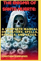 THE ENIGMA OF SANTA MUERTE: A Complete Manual Prayers, Spells, Rituals, and Hexes. B0CH2BG8TW Book Cover
