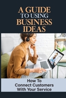 A Guide To Using Business Ideas: How To Connect Customers With Your Service: Celebration Of Business B09FC8942Z Book Cover