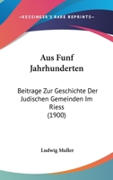 Aus Funf Jahrhunderten: Beitrage Zur Geschichte Der Judischen Gemeinden Im Riess (1900) 1160308861 Book Cover