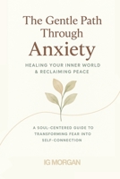 The Gentle Path Throungh Anxiety: Overcoming Anxiety for Healing Inner World and Finding Peace B0G6YYYYK6 Book Cover