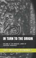 IN TURN TO THE ORIGIN: VOLUME IV: THE MAGICAL LANDS OF COATEPEC VERACRUZ B08MGR73MW Book Cover