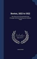 Boston, 1822 to 1922. the Story of Its Government and Principal Activities During One Hundred Years 1376694603 Book Cover