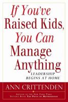 If You've Raised Kids, You Can Manage Anything: Leadership Begins At Home 1592400736 Book Cover