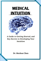 Medical Intuition: A Guide to Getting Started, and Key Secrets to Developing Your Intuition B0C12567QD Book Cover