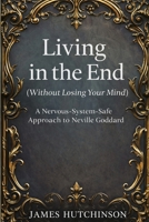 Living in the end - Without losing your mind: A Nervous-System-Safe approach to Neville Goddard B0GH74S8LJ Book Cover