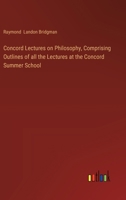 Concord Lectures on Philosophy, Comprising Outlines of all the Lectures at the Concord Summer School 3385305179 Book Cover