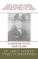 Join the Air Corps and Become a Flying Officer in the U.S. Army: A Memoir of My War Years 1461009707 Book Cover