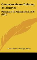 Correspondence Relating to America: Presented to Parliament in 1810 1165894416 Book Cover