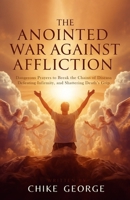 The Anointed War Against Affliction: Dangerous Prayers to Break the Chains of Disease, Defeating Infirmity, and Shattering Death’s Grip B0FDGST8K9 Book Cover