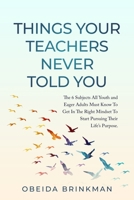 Things Your Teachers Never Told You: The 6 Subjects You Must Know To Get In The Right Mindset To Start Pursuing Your Life’s Purpose. B08HT4YMFD Book Cover