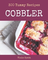 300 Yummy Cobbler Recipes: Happiness is When You Have a Yummy Cobbler Cookbook! B08HGLPW3V Book Cover