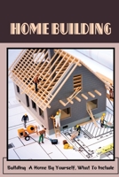 Home Building: Building A Home By Yourself, What To Include: Hot Tips For Building Your Own Home B09JJ9CGS7 Book Cover