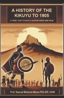 A HISTORY OF THE KIKUYU TO 1905: A Tribe That Fought A Superpower And Won B0GMWL3SL1 Book Cover