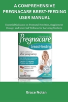 A Comprehensive Pregnacare Brest-feeding User Manual: Essential Guidance on Postnatal Nutrition, Supplement Dosage, and Maternal Wellness for Lactating Mothers B0FW3STPT4 Book Cover