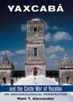 Yaxcaba and the Caste War of Yucatan: An Archaeological Perspective 0826329624 Book Cover