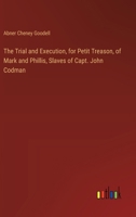 The Trial and Execution, for Petit Treason, of Mark and Phillis, Slaves of Capt. John Codman 3385355451 Book Cover