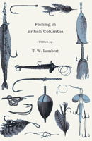 Fishing In British Columbia: With A Chapter On Tuna Fishing At Santa Catalina 1177510006 Book Cover